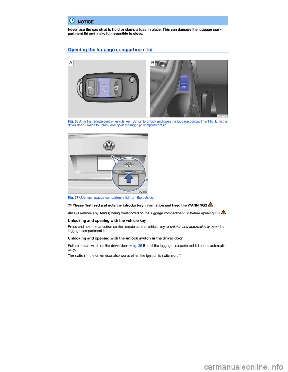 VOLKSWAGEN JETTA 2014 1B / 6.G Owners Manual  
  NOTICE 
Never use the gas strut to hold or clamp a load in place. This can damage the luggage com-partment lid and make it impossible to close. 
Opening the luggage compartment lid 
 
Fig. 26 A: I