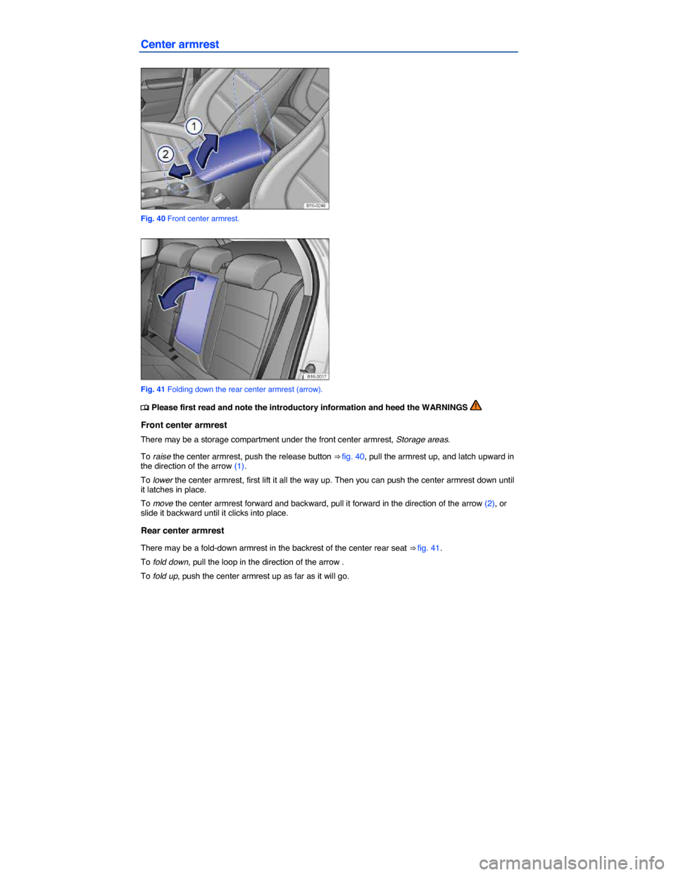 VOLKSWAGEN JETTA 2014 1B / 6.G Owners Manual  
Center armrest 
 
Fig. 40 Front center armrest. 
 
Fig. 41 Folding down the rear center armrest (arrow). 
�