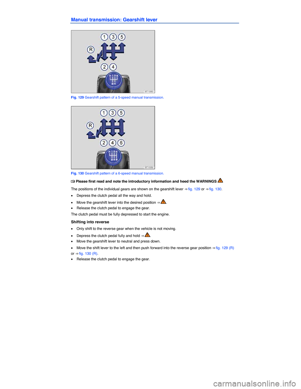 VOLKSWAGEN JETTA 2015 1B / 6.G Owners Manual  
Manual transmission: Gearshift lever 
 
Fig. 129 Gearshift pattern of a 5-speed manual transmission. 
 
Fig. 130 Gearshift pattern of a 6-speed manual transmission. 
�