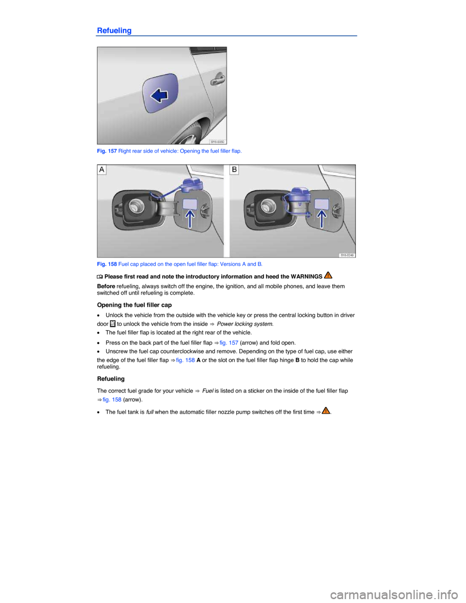 VOLKSWAGEN JETTA 2015 1B / 6.G Owners Manual  
Refueling 
 
Fig. 157 Right rear side of vehicle: Opening the fuel filler flap. 
 
Fig. 158 Fuel cap placed on the open fuel filler flap: Versions A and B. 
�