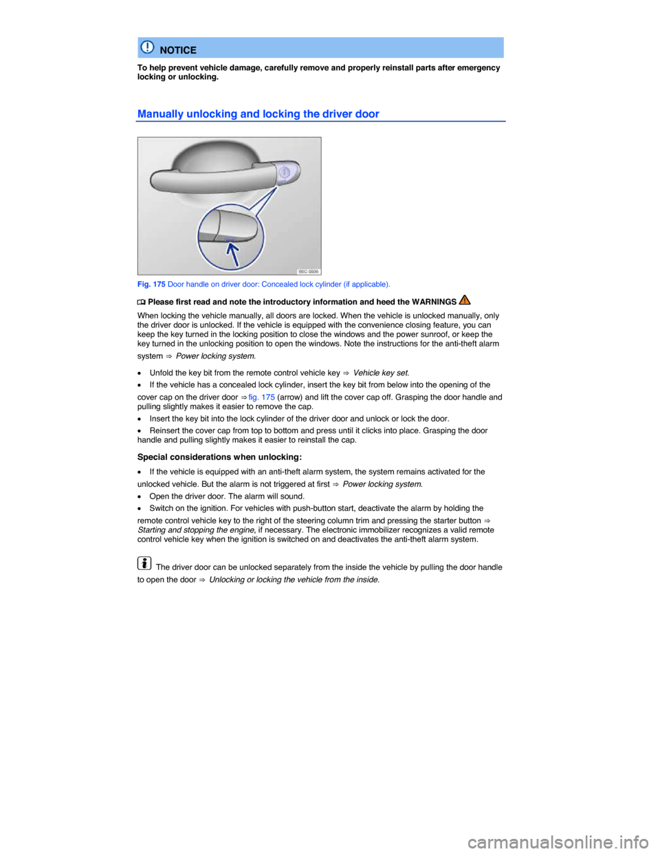 VOLKSWAGEN JETTA 2015 1B / 6.G Owners Manual  
  NOTICE 
To help prevent vehicle damage, carefully remove and properly reinstall parts after emergency locking or unlocking. 
Manually unlocking and locking the driver door 
 
Fig. 175 Door handle 