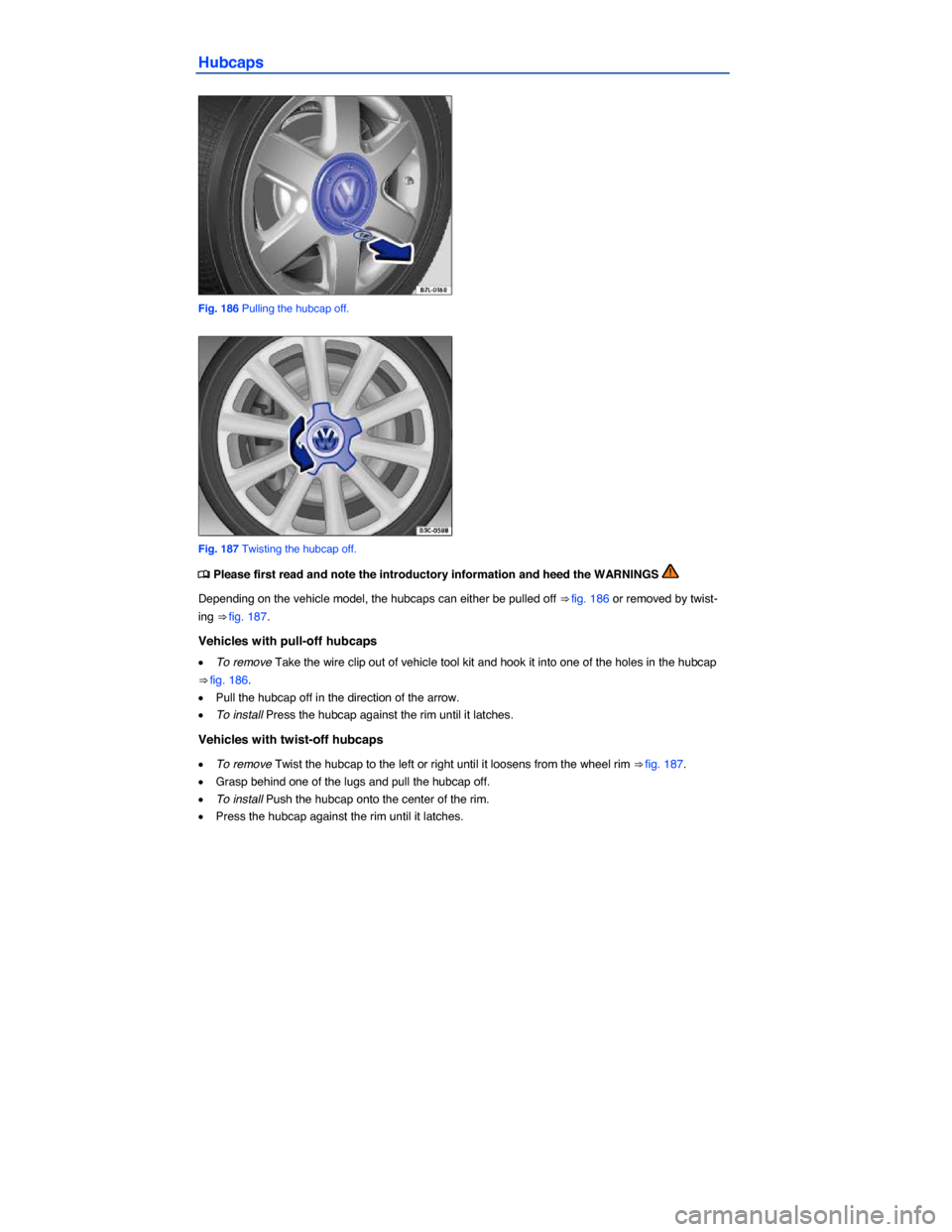 VOLKSWAGEN JETTA 2015 1B / 6.G Owners Manual  
Hubcaps 
 
Fig. 186 Pulling the hubcap off. 
 
Fig. 187 Twisting the hubcap off. 
�