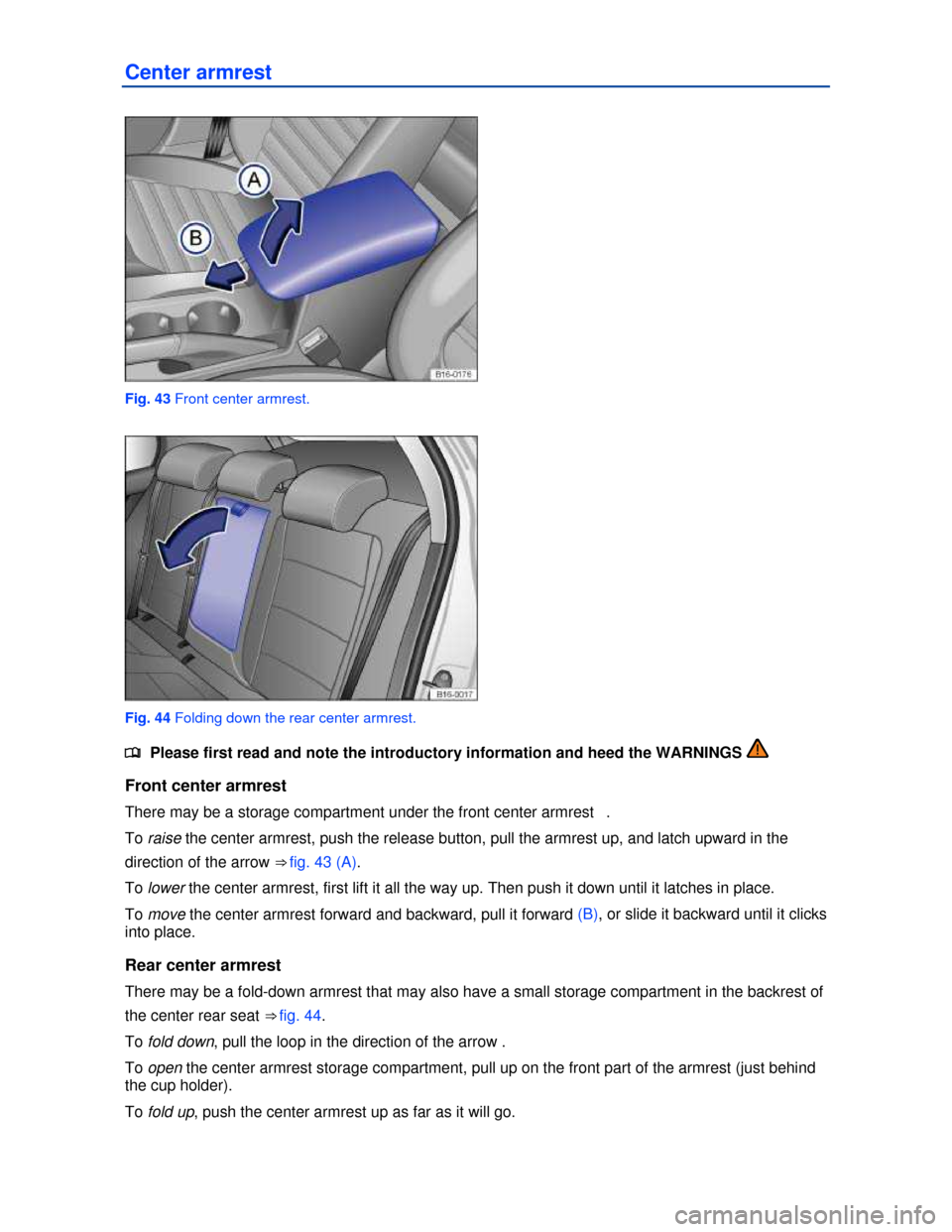 VOLKSWAGEN JETTA HYBRID 2013 1B / 6.G Owners Manual  
Center armrest 
 
Fig. 43 Front center armrest. 
 
Fig. 44 Folding down the rear center armrest. 
�