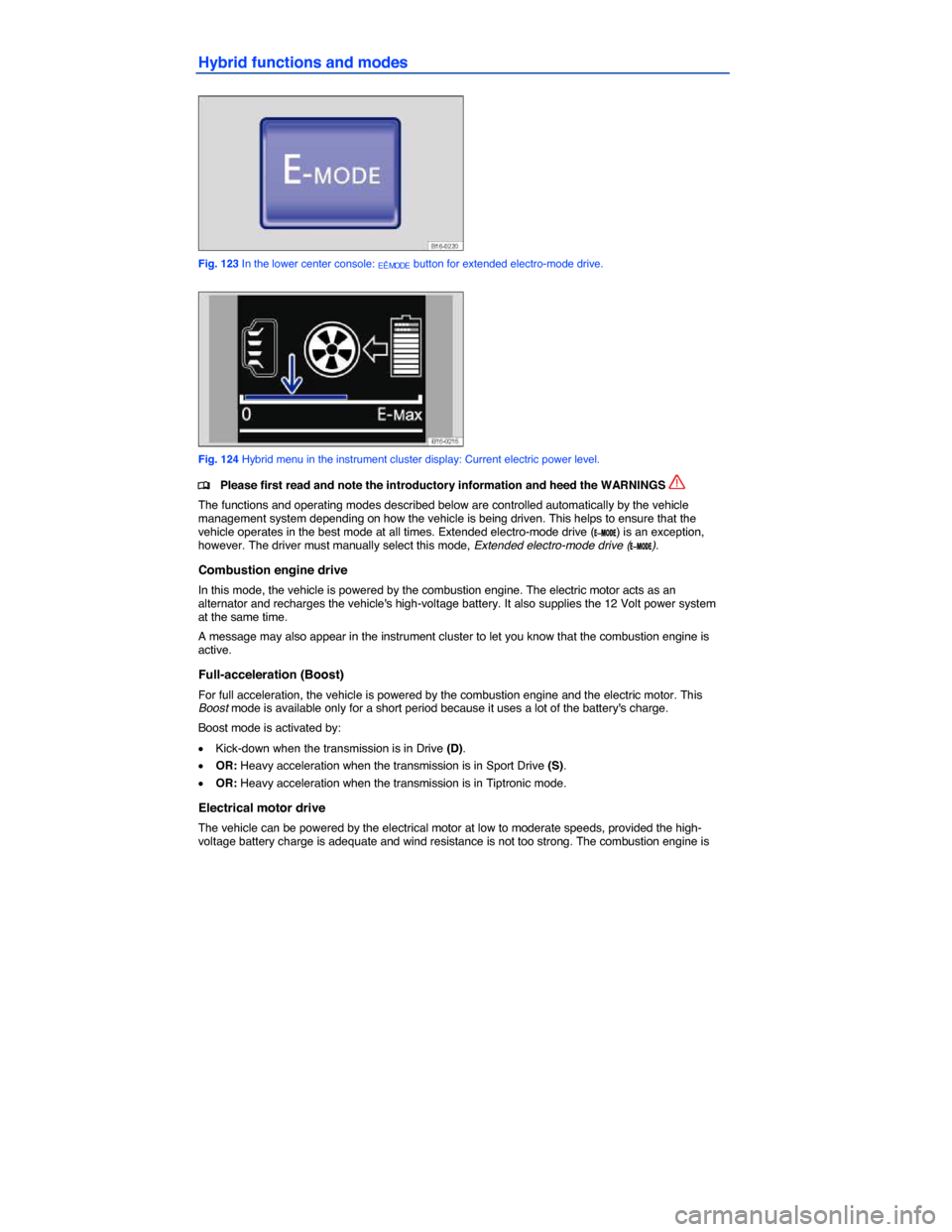 VOLKSWAGEN JETTA HYBRID 2014 1B / 6.G Owners Manual  
Hybrid functions and modes 
 
Fig. 123 In the lower center console: EÊMODE button for extended electro-mode drive. 
 
Fig. 124 Hybrid menu in the instrument cluster display: Current electric power 