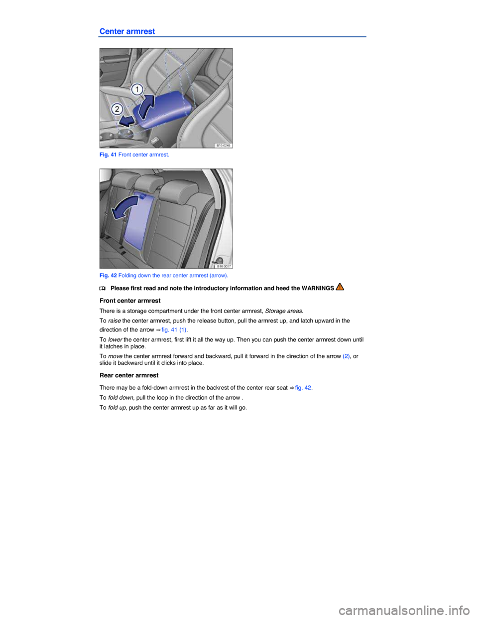 VOLKSWAGEN JETTA HYBRID 2014 1B / 6.G Owners Manual  
Center armrest 
 
Fig. 41 Front center armrest. 
 
Fig. 42 Folding down the rear center armrest (arrow). 
�