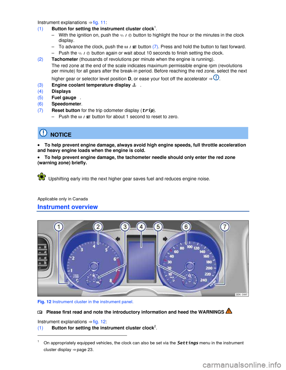 VOLKSWAGEN JETTA SPORTWAGEN 2013 1B / 6.G Owners Manual  
 
Instrument explanations ⇒ fig. 11: 
(1) Button for setting the instrument cluster clock1. 
–  With the ignition on, push the �