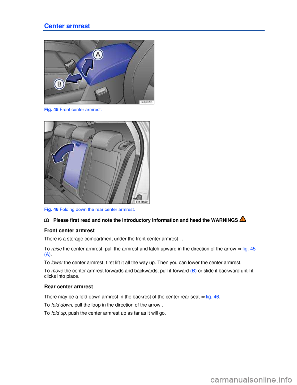 VOLKSWAGEN JETTA SPORTWAGEN 2013 1B / 6.G Owners Manual  
 
Center armrest 
 
Fig. 45 Front center armrest. 
 
Fig. 46 Folding down the rear center armrest. 
�