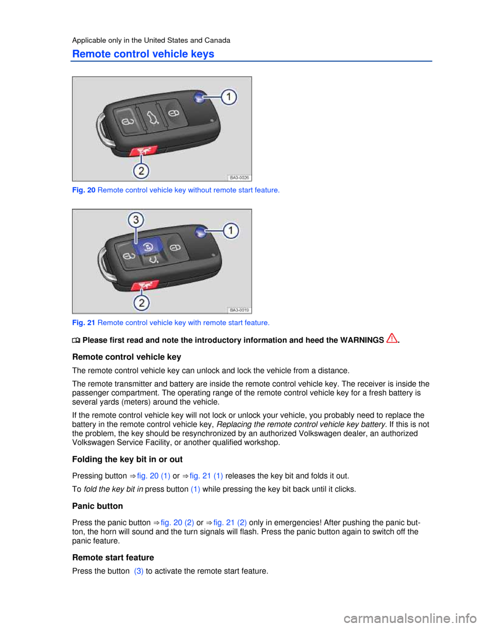VOLKSWAGEN PASSAT 2013 B8 / 6.G Owners Manual  
Applicable only in the United States and Canada 
Remote control vehicle keys 
 
Fig. 20 Remote control vehicle key without remote start feature. 
 
Fig. 21 Remote control vehicle key with remote sta