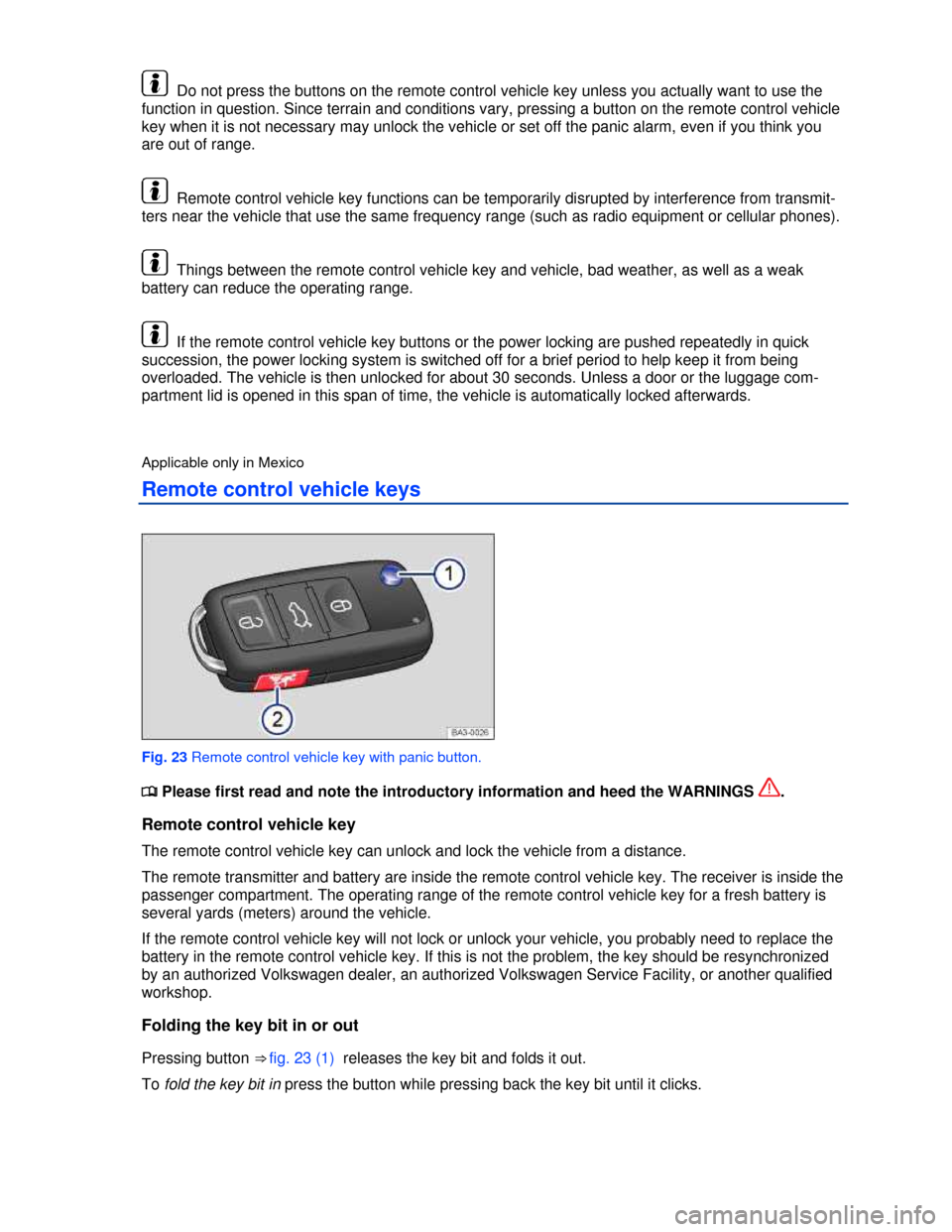 VOLKSWAGEN PASSAT 2013 B8 / 6.G Owners Manual  
  Do not press the buttons on the remote control vehicle key unless you actually want to use the 
function in question. Since terrain and conditions vary, pressing a button on the remote control veh