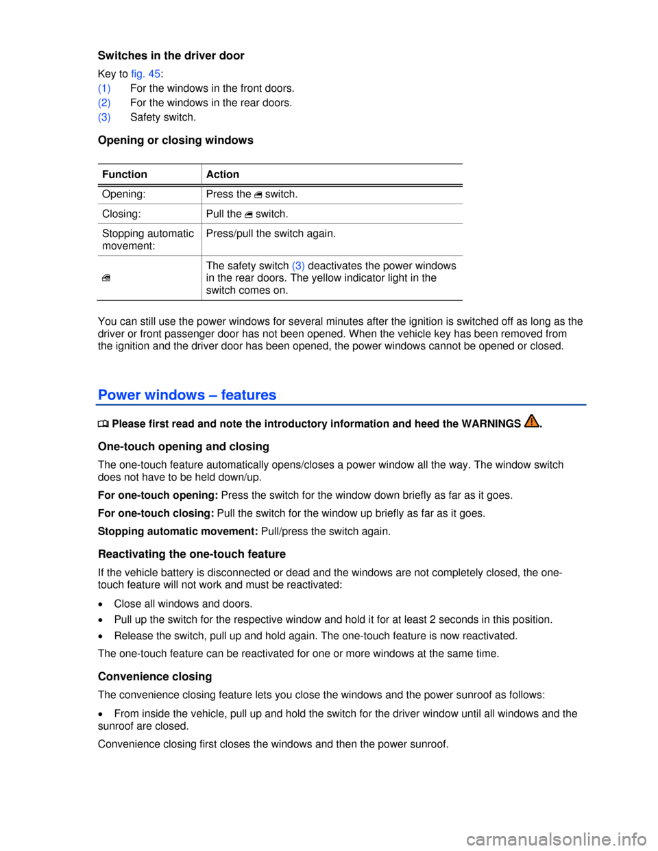 VOLKSWAGEN PASSAT 2013 B8 / 6.G Owners Manual  
Switches in the driver door 
Key to fig. 45: 
(1) For the windows in the front doors. 
(2) For the windows in the rear doors. 
(3) Safety switch. 
Opening or closing windows 
 
Function  Action 
Ope