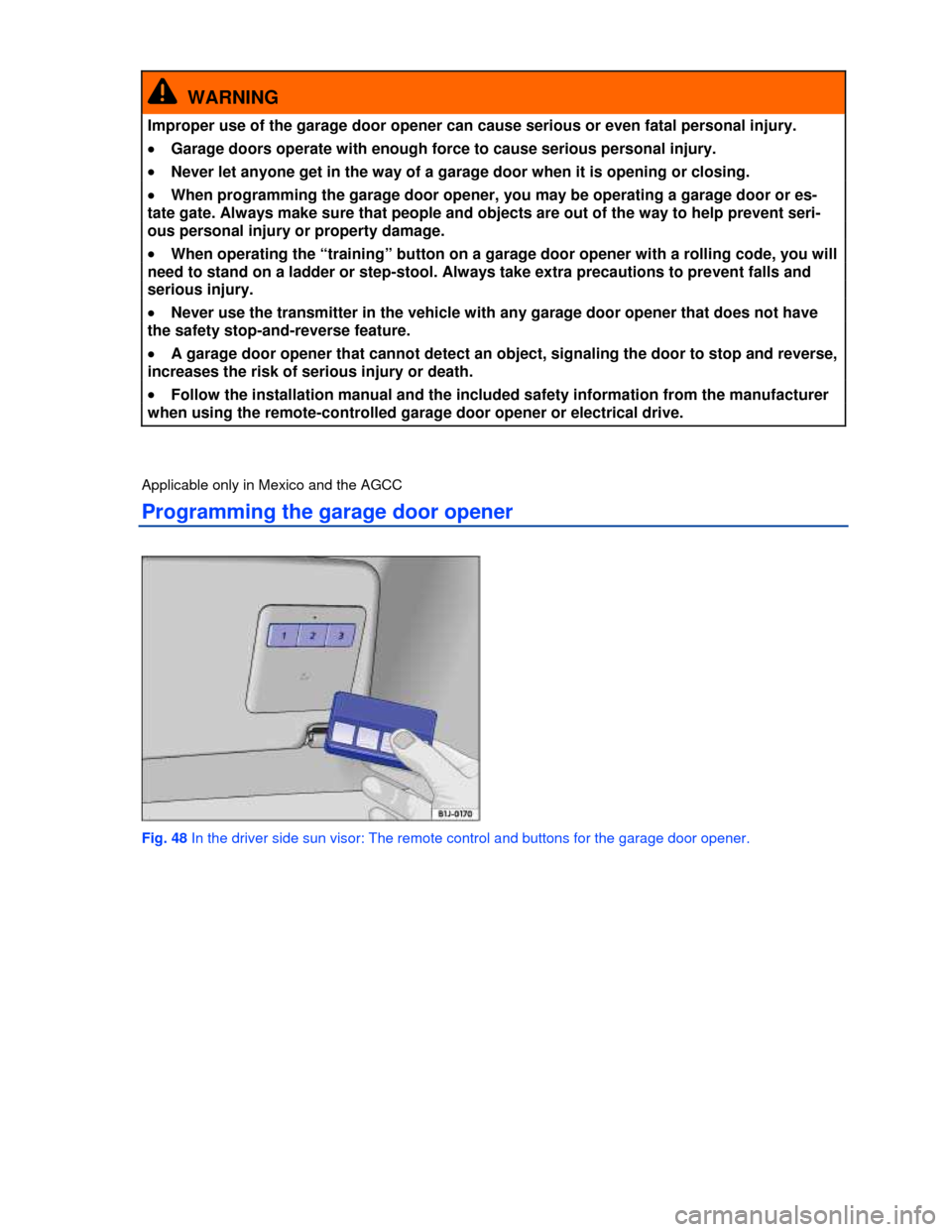 VOLKSWAGEN PASSAT 2013 B8 / 6.G Owners Manual  
  WARNING 
Improper use of the garage door opener can cause serious or even fatal personal injury. 
�x Garage doors operate with enough force to cause serious personal injury. 
�x Never let anyone g