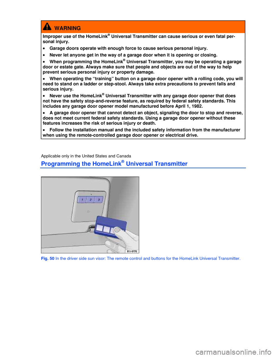 VOLKSWAGEN PASSAT 2013 B8 / 6.G Owners Manual  
  WARNING 
Improper use of the HomeLink® Universal Transmitter can cause serious or even fatal per-
sonal injury. 
�x Garage doors operate with enough force to cause serious personal injury. 
�x Ne