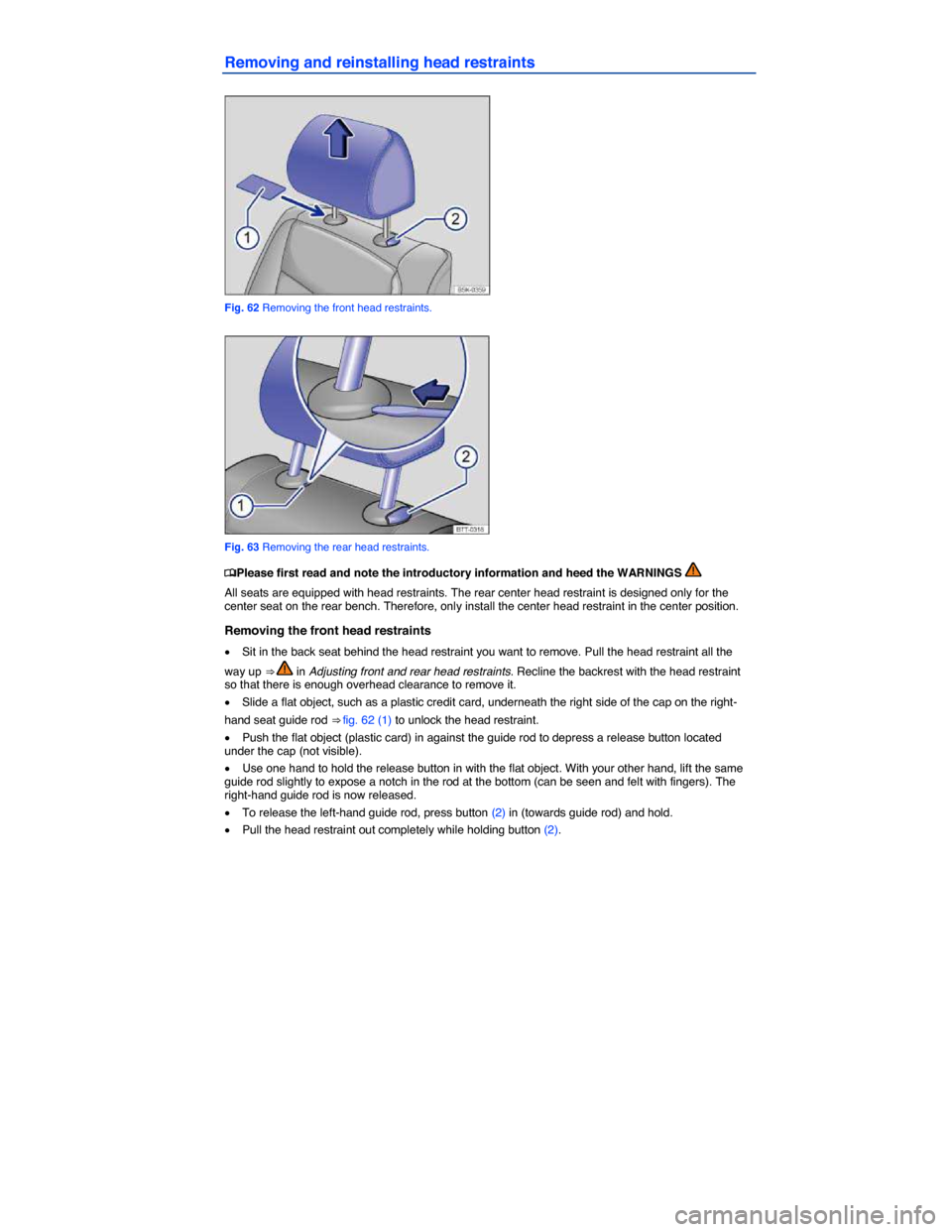 VOLKSWAGEN PASSAT 2014 B8 / 6.G Owners Manual  
Removing and reinstalling head restraints 
 
Fig. 62 Removing the front head restraints. 
 
Fig. 63 Removing the rear head restraints. 
�