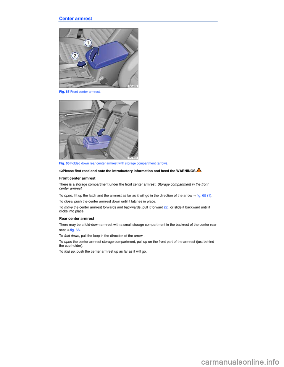 VOLKSWAGEN PASSAT 2014 B8 / 6.G Owners Manual  
Center armrest 
 
Fig. 65 Front center armrest. 
 
Fig. 66 Folded down rear center armrest with storage compartment (arrow). 
�