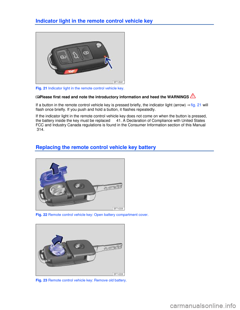 VOLKSWAGEN TIGUAN 2013 1.G Owners Manual  
Indicator light in the remote control vehicle key 
 
Fig. 21 Indicator light in the remote control vehicle key. 
�