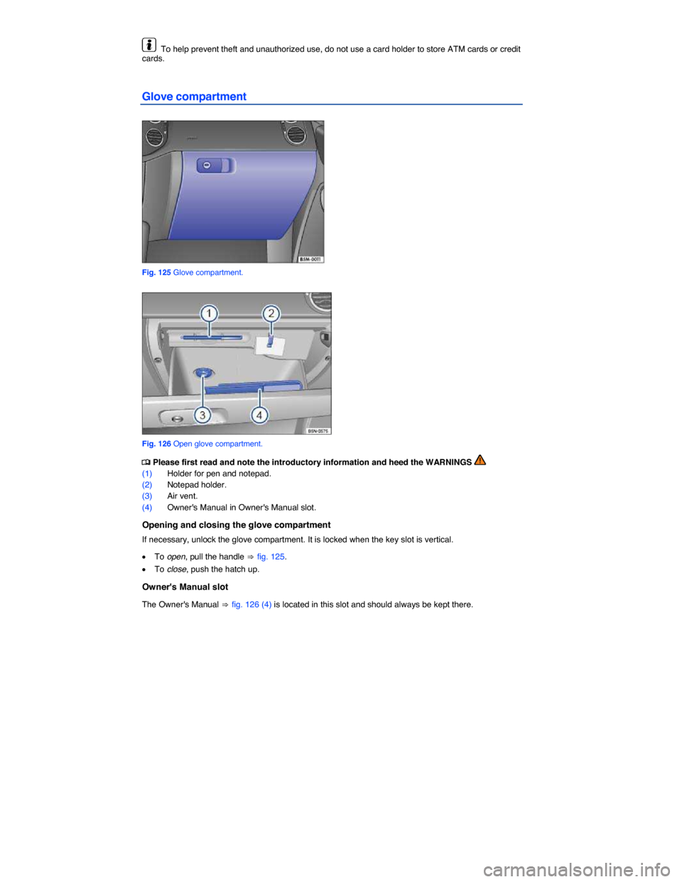 VOLKSWAGEN TIGUAN 2014 1.G Owners Manual  
  To help prevent theft and unauthorized use, do not use a card holder to store ATM cards or credit cards. 
Glove compartment 
 
Fig. 125 Glove compartment. 
 
Fig. 126 Open glove compartment. 
�