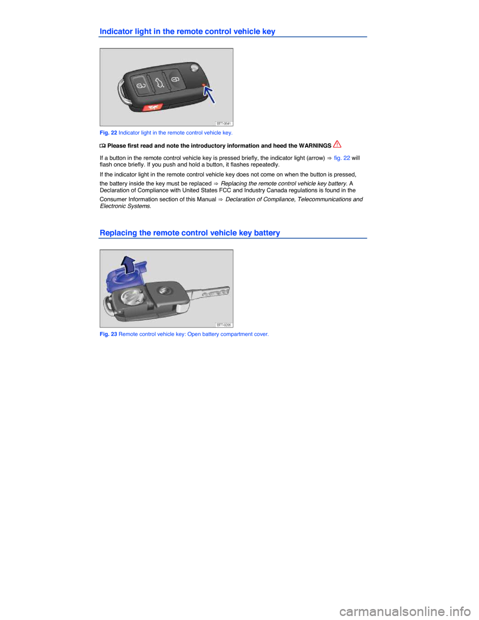 VOLKSWAGEN TIGUAN 2014 1.G Owners Manual  
Indicator light in the remote control vehicle key 
 
Fig. 22 Indicator light in the remote control vehicle key. 
�