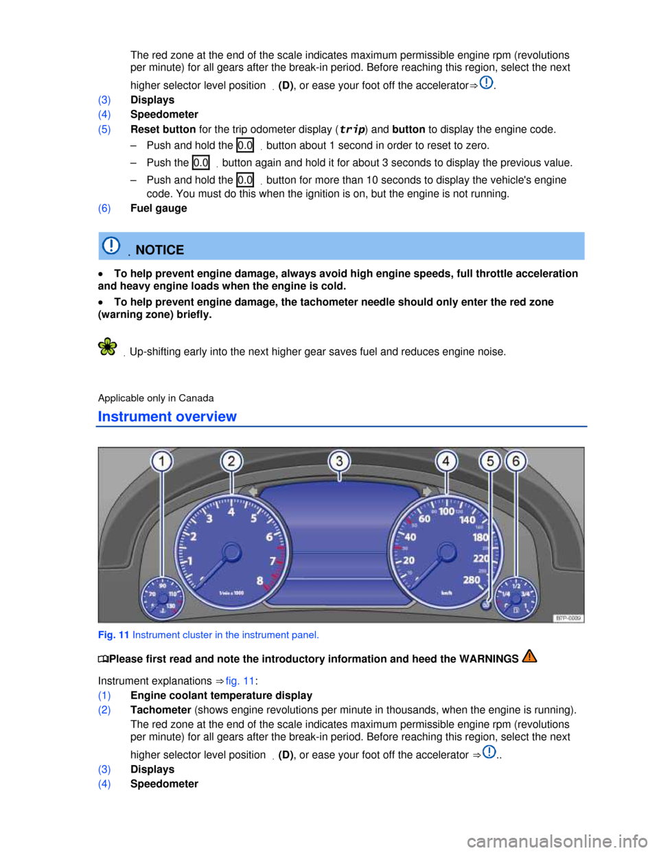 VOLKSWAGEN TOUAREG 2013 2.G Owners Manual  
 The red zone at the end of the scale indicates maximum permissible engine rpm (revolutions 
per minute) for all gears after the break-in period. Before reaching this region, select the next 
higher