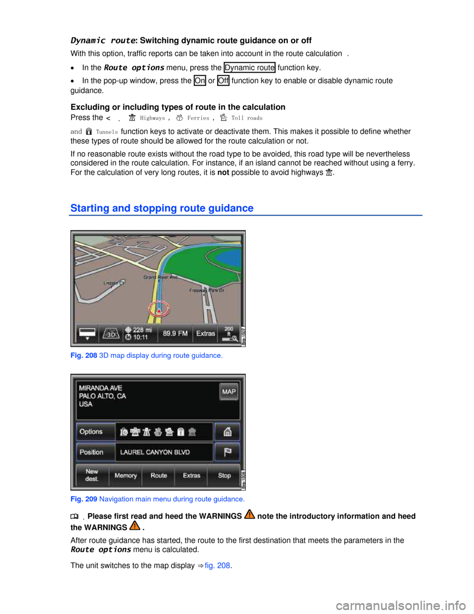 VOLKSWAGEN TOUAREG 2013 2.G Owners Manual  
Dynamic route: Switching dynamic route guidance on or off 
With this option, traffic reports can be taken into account in the route calculation  . 
�x In the Route options menu, press the  Dynamic r