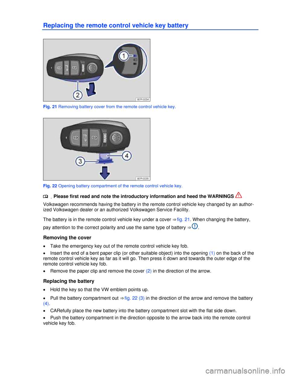 VOLKSWAGEN TOUAREG 2013 2.G Owners Manual  
Replacing the remote control vehicle key battery 
 
Fig. 21 Removing battery cover from the remote control vehicle key. 
 
Fig. 22 Opening battery compartment of the remote control vehicle key. 
.�