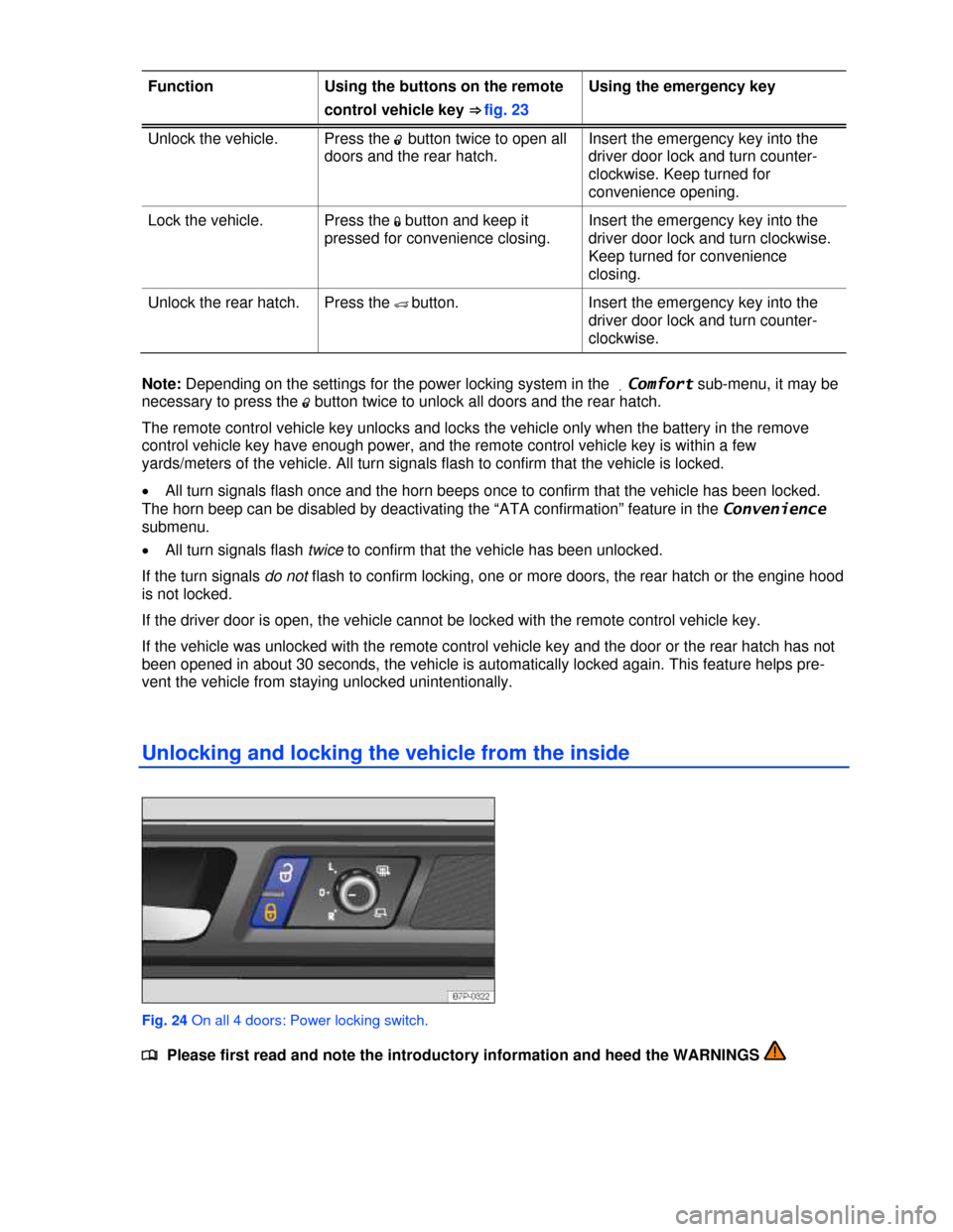 VOLKSWAGEN TOUAREG 2013 2.G Owners Manual  
Function  Using the buttons on the remote 
control vehicle key ⇒ fig. 23 
Using the emergency key 
Unlock the vehicle.  Press the �0 button twice to open all 
doors and the rear hatch. 
Insert t