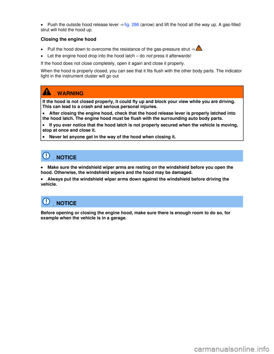 VOLKSWAGEN TOUAREG 2013 2.G Owners Manual  
�x Push the outside hood release lever ⇒ fig. 286 (arrow) and lift the hood all the way up. A gas-filled 
strut will hold the hood up. 
Closing the engine hood 
�x Pull the hood down to overcome