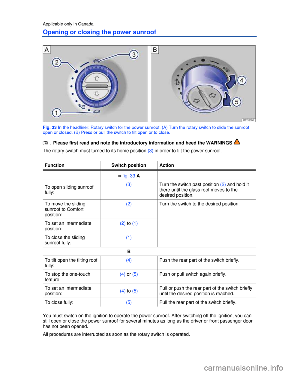 VOLKSWAGEN TOUAREG 2013 2.G Owners Manual  
Applicable only in Canada 
Opening or closing the power sunroof 
 
Fig. 33 In the headliner: Rotary switch for the power sunroof. (A) Turn the rotary switch to slide the sunroof 
open or closed. (B)