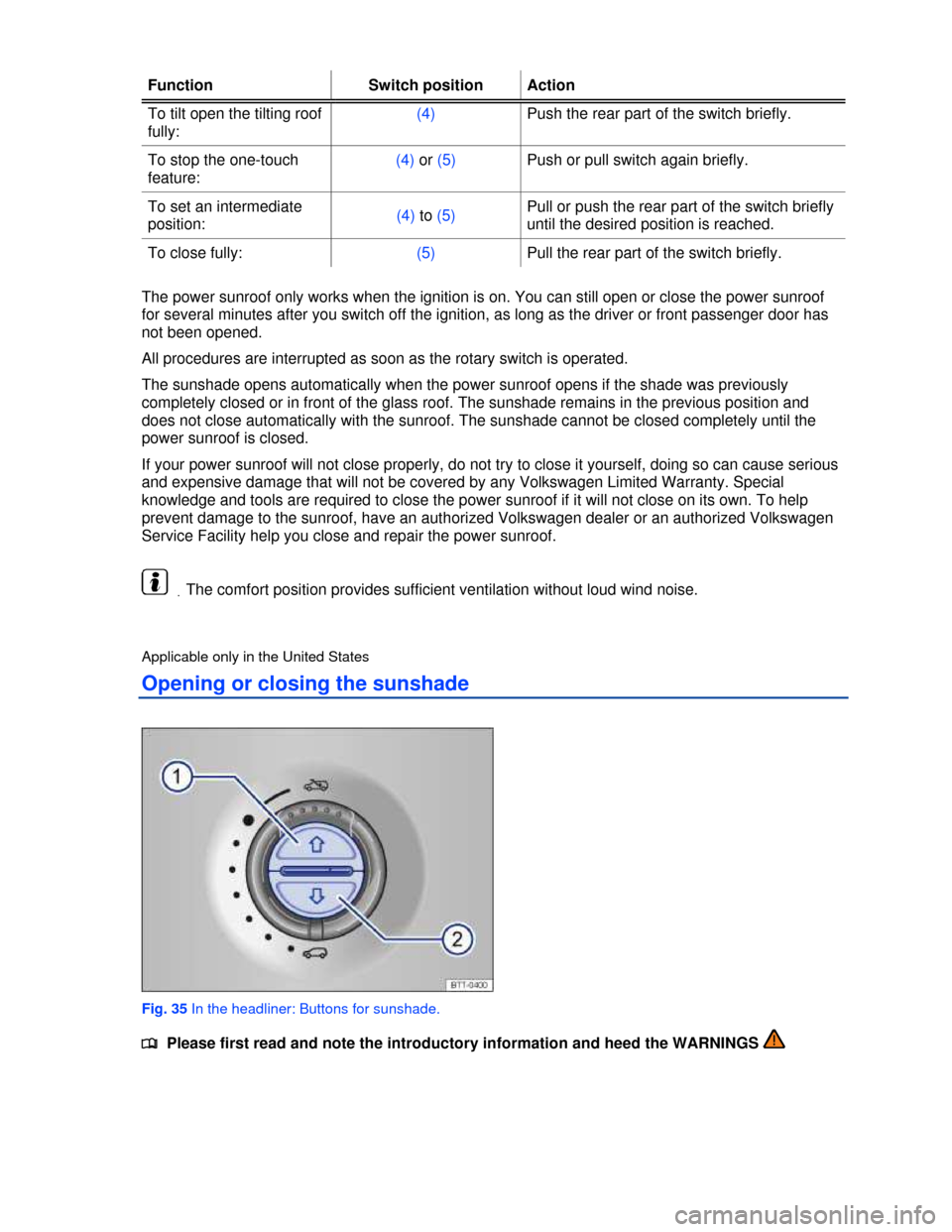 VOLKSWAGEN TOUAREG 2013 2.G Owners Manual  
Function  Switch position Action 
To tilt open the tilting roof 
fully: 
(4) Push the rear part of the switch briefly. 
To stop the one-touch 
feature: 
(4) or (5) Push or pull switch again briefly.