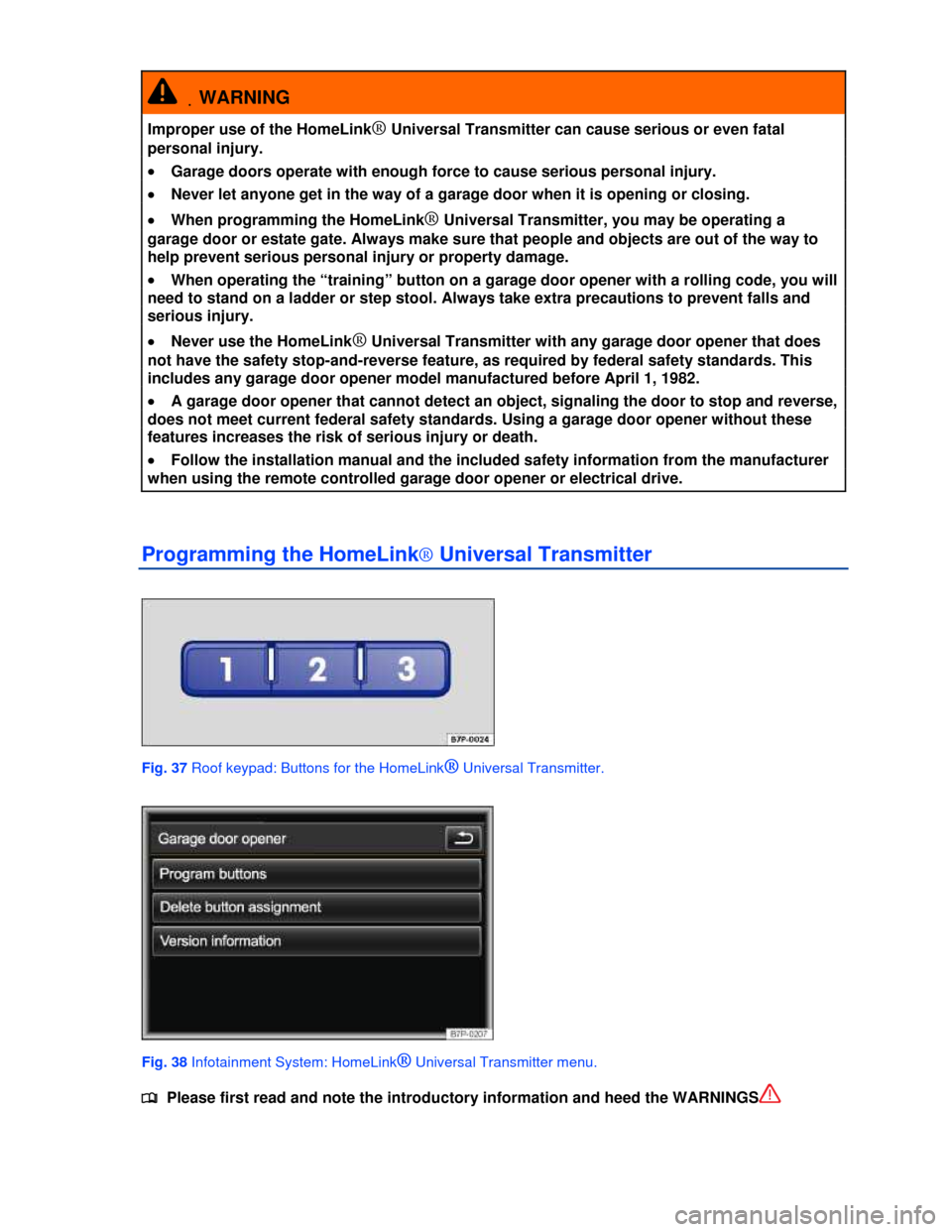 VOLKSWAGEN TOUAREG 2013 2.G Owners Manual  
 .WARNING 
Improper use of the HomeLink® Universal Transmitter can cause serious or even fatal 
personal injury. 
�x Garage doors operate with enough force to cause serious personal injury. 
�x Nev