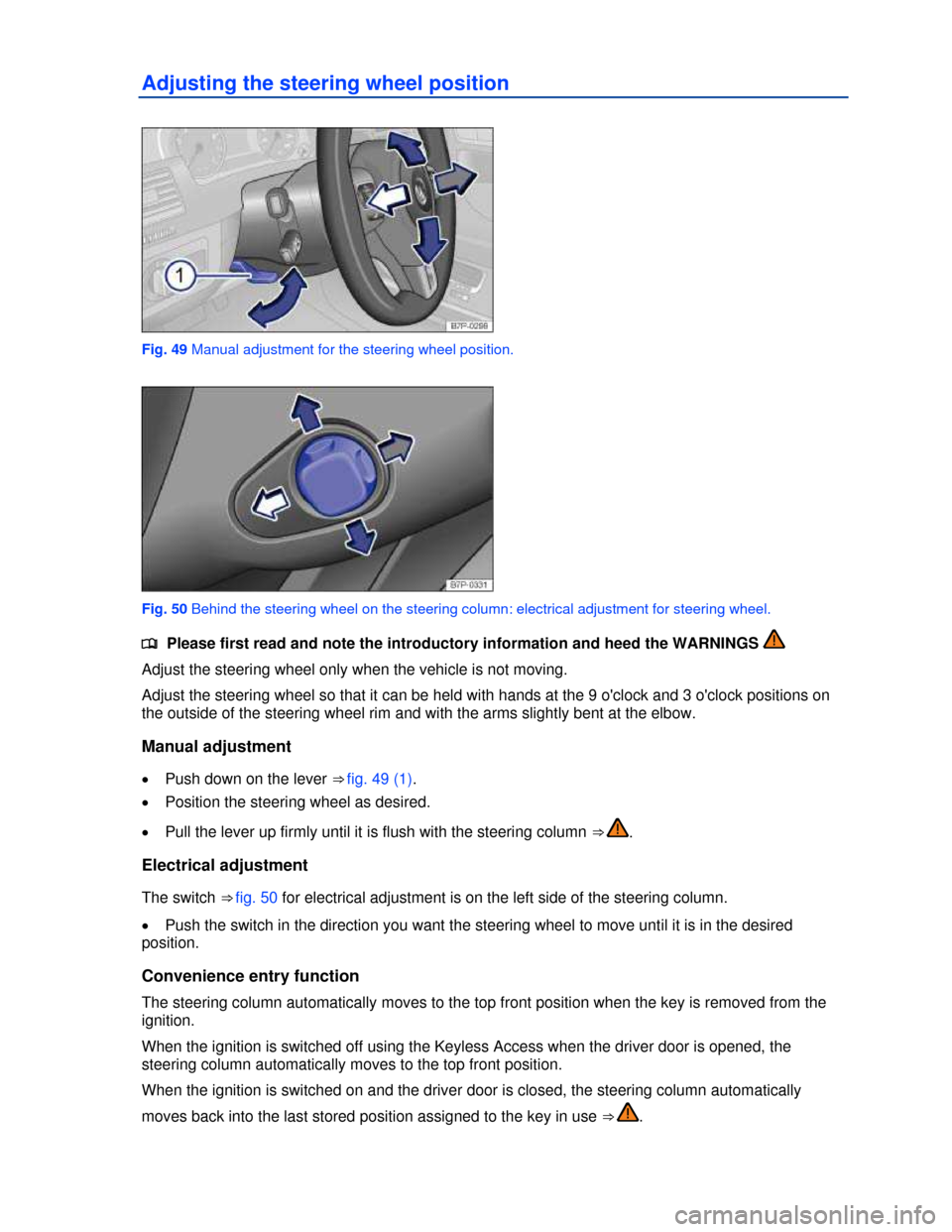 VOLKSWAGEN TOUAREG 2013 2.G Owners Manual  
Adjusting the steering wheel position 
 
Fig. 49 Manual adjustment for the steering wheel position. 
 
Fig. 50 Behind the steering wheel on the steering column: electrical adjustment for steering wh