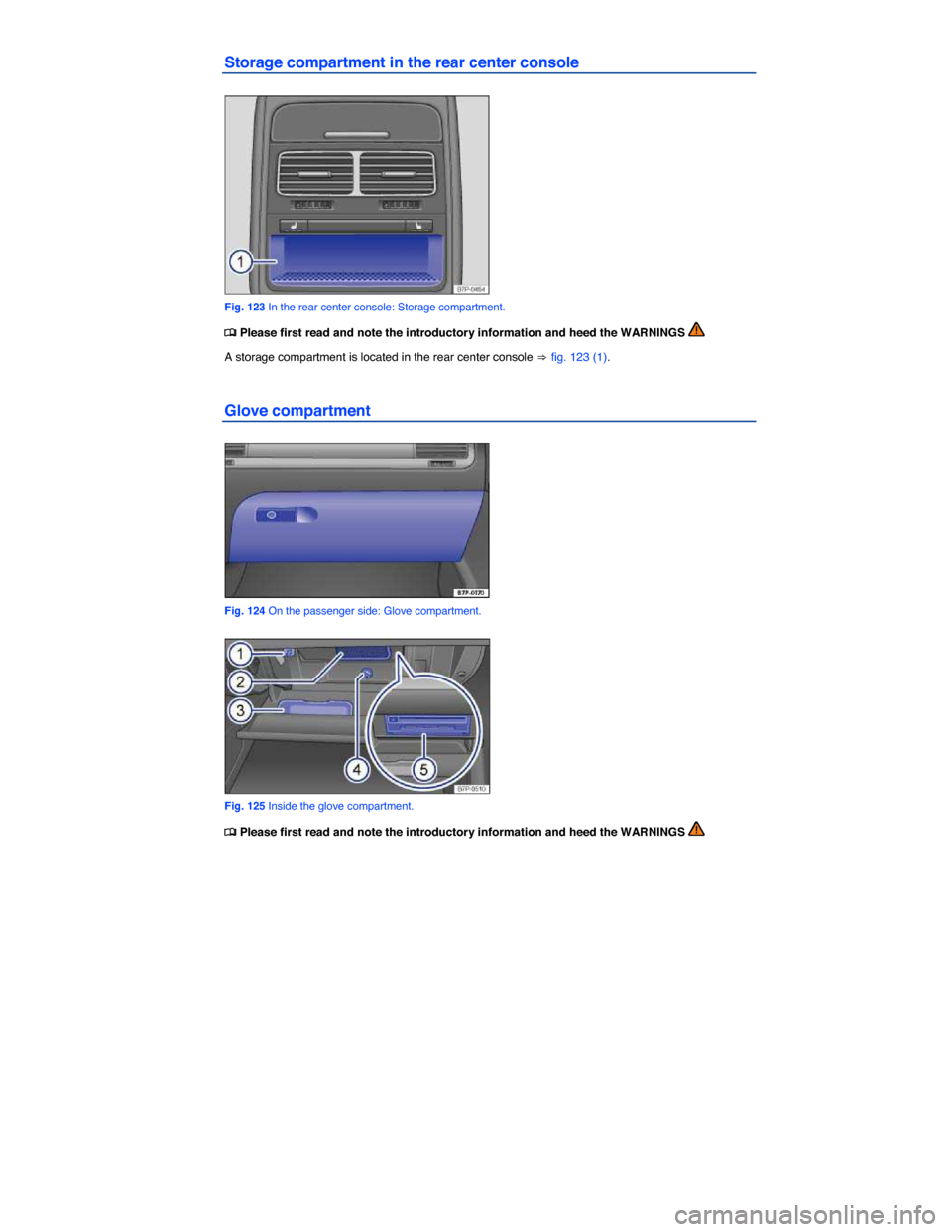 VOLKSWAGEN TOUAREG 2014 2.G Owners Manual  
Storage compartment in the rear center console 
 
Fig. 123 In the rear center console: Storage compartment. 
�