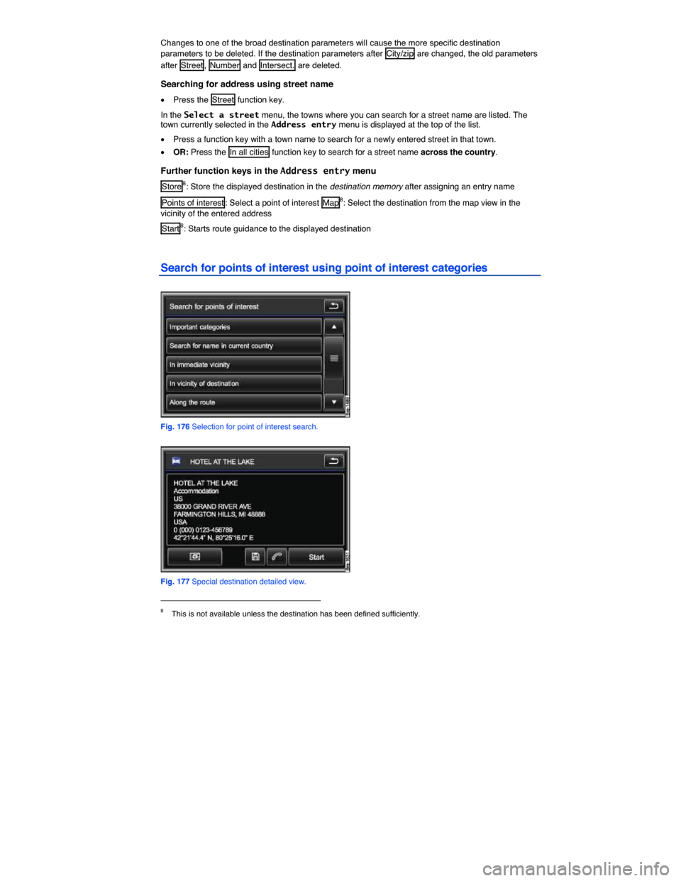 VOLKSWAGEN TOUAREG 2014 2.G Owners Manual  
Changes to one of the broad destination parameters will cause the more specific destination parameters to be deleted. If the destination parameters after  City/zip  are changed, the old parameters 
