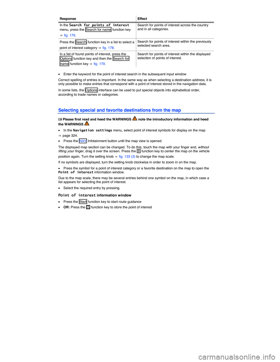 VOLKSWAGEN TOUAREG 2014 2.G Owners Manual  
Response  Effect
In the Search for points of interest menu, press the  Search for name  function key 
⇒ fig. 176. 
Search for points of interest across the country and in all categories. 
Press th