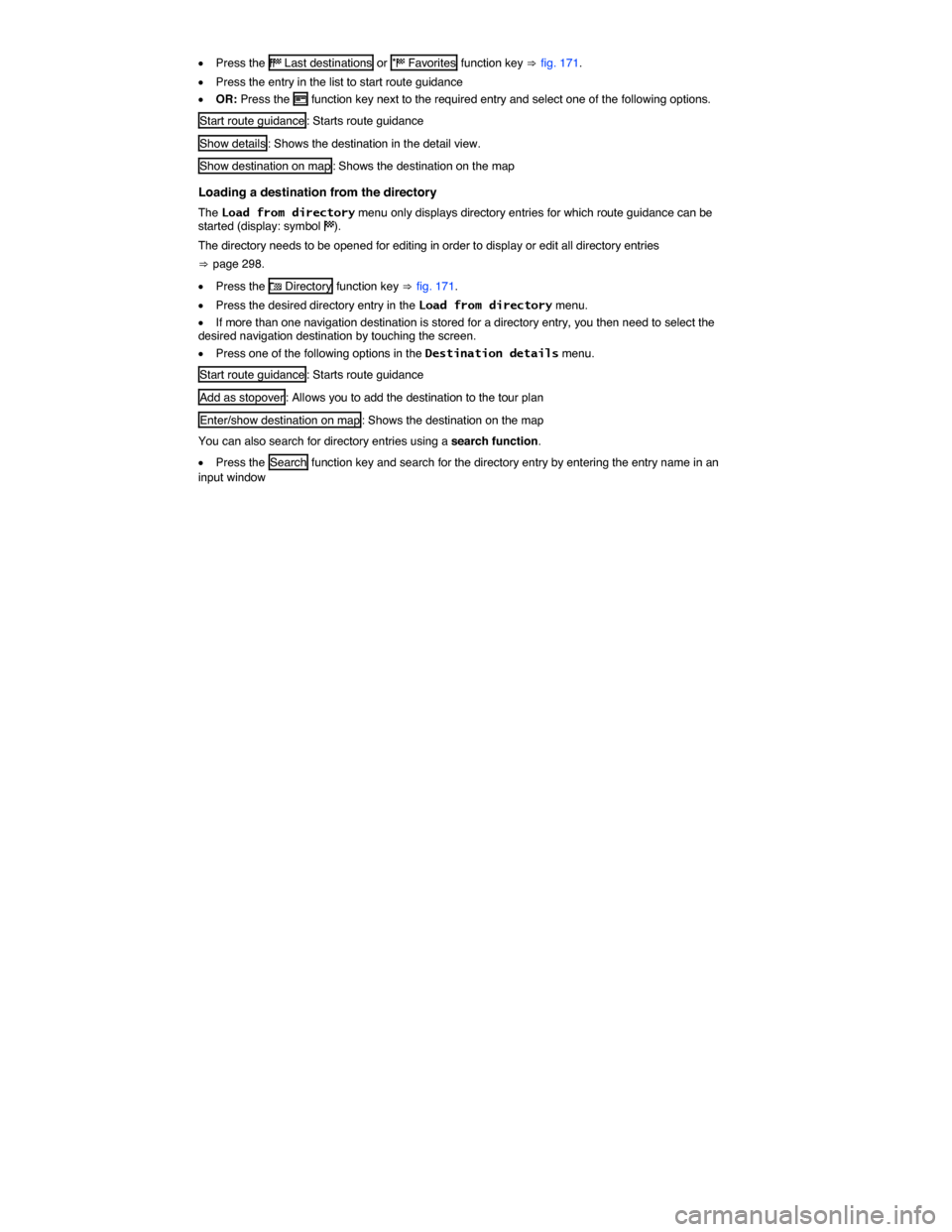 VOLKSWAGEN TOUAREG 2014 2.G Owners Manual  
�x Press the �( Last destinations  or �) Favorites  function key ⇒ fig. 171. 
�x Press the entry in the list to start route guidance  
�x OR: Press the �H function key next to the required entry a