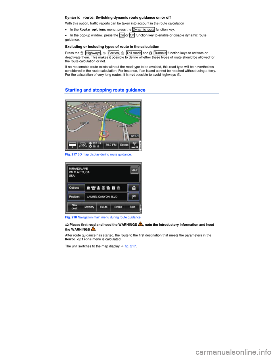 VOLKSWAGEN TOUAREG 2014 2.G Owners Manual  
Dynamic route: Switching dynamic route guidance on or off 
With this option, traffic reports can be taken into account in the route calculation  
�x In the Route options menu, press the  Dynamic rou