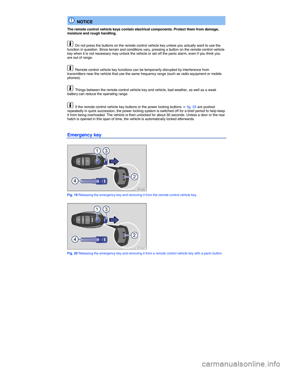 VOLKSWAGEN TOUAREG 2014 2.G Owners Manual  
  NOTICE 
The remote control vehicle keys contain electrical components. Protect them from damage, moisture and rough handling. 
  Do not press the buttons on the remote control vehicle key unless y