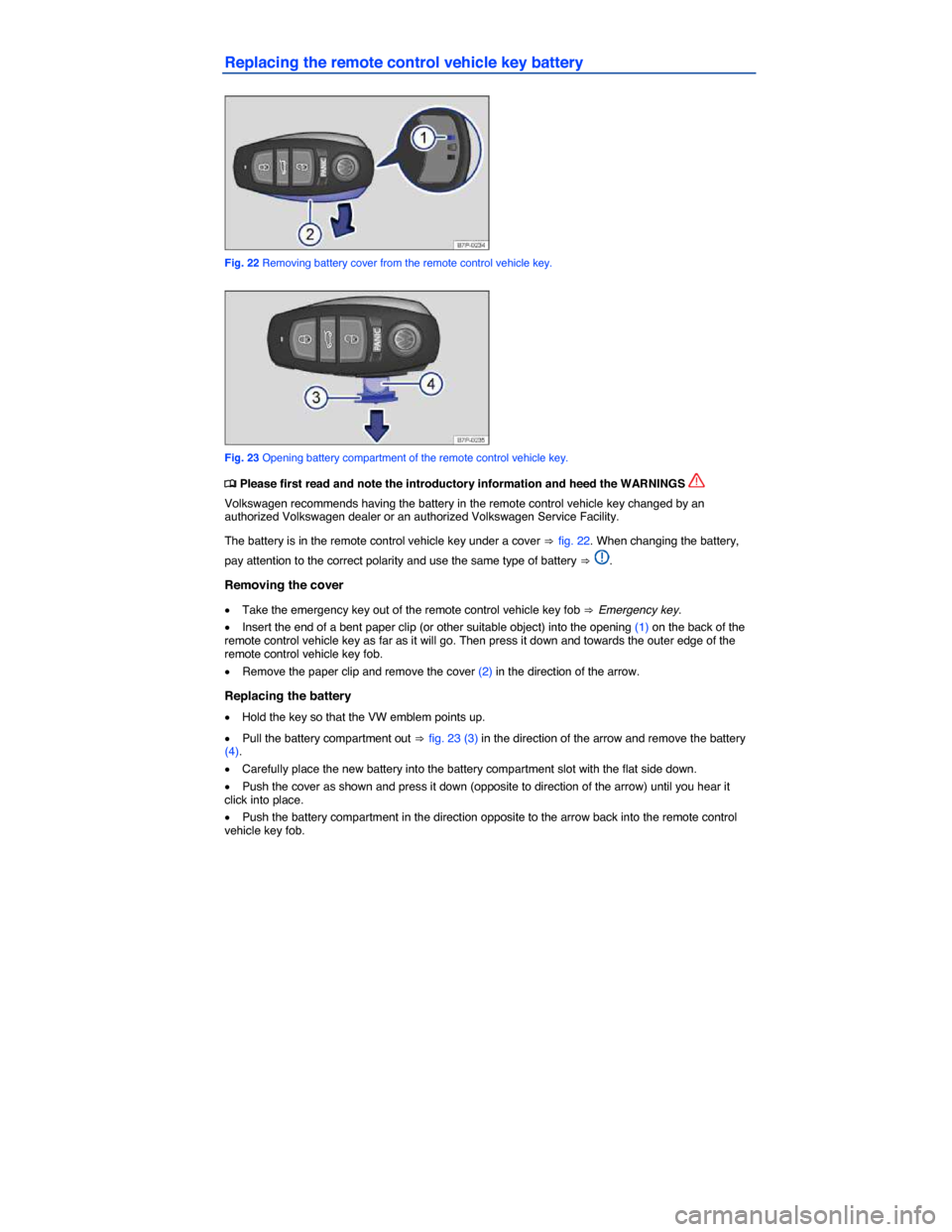 VOLKSWAGEN TOUAREG 2014 2.G Owners Manual  
Replacing the remote control vehicle key battery 
 
Fig. 22 Removing battery cover from the remote control vehicle key. 
 
Fig. 23 Opening battery compartment of the remote control vehicle key. 
�