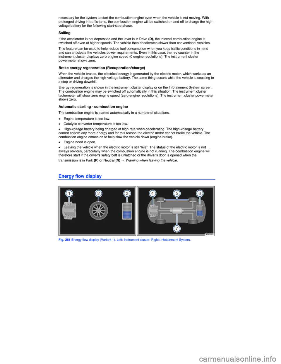 VOLKSWAGEN TOUAREG 2014 2.G Owners Manual  
necessary for the system to start the combustion engine even when the vehicle is not moving. With prolonged driving in traffic jams, the combustion engine will be switched on and off to charge the h