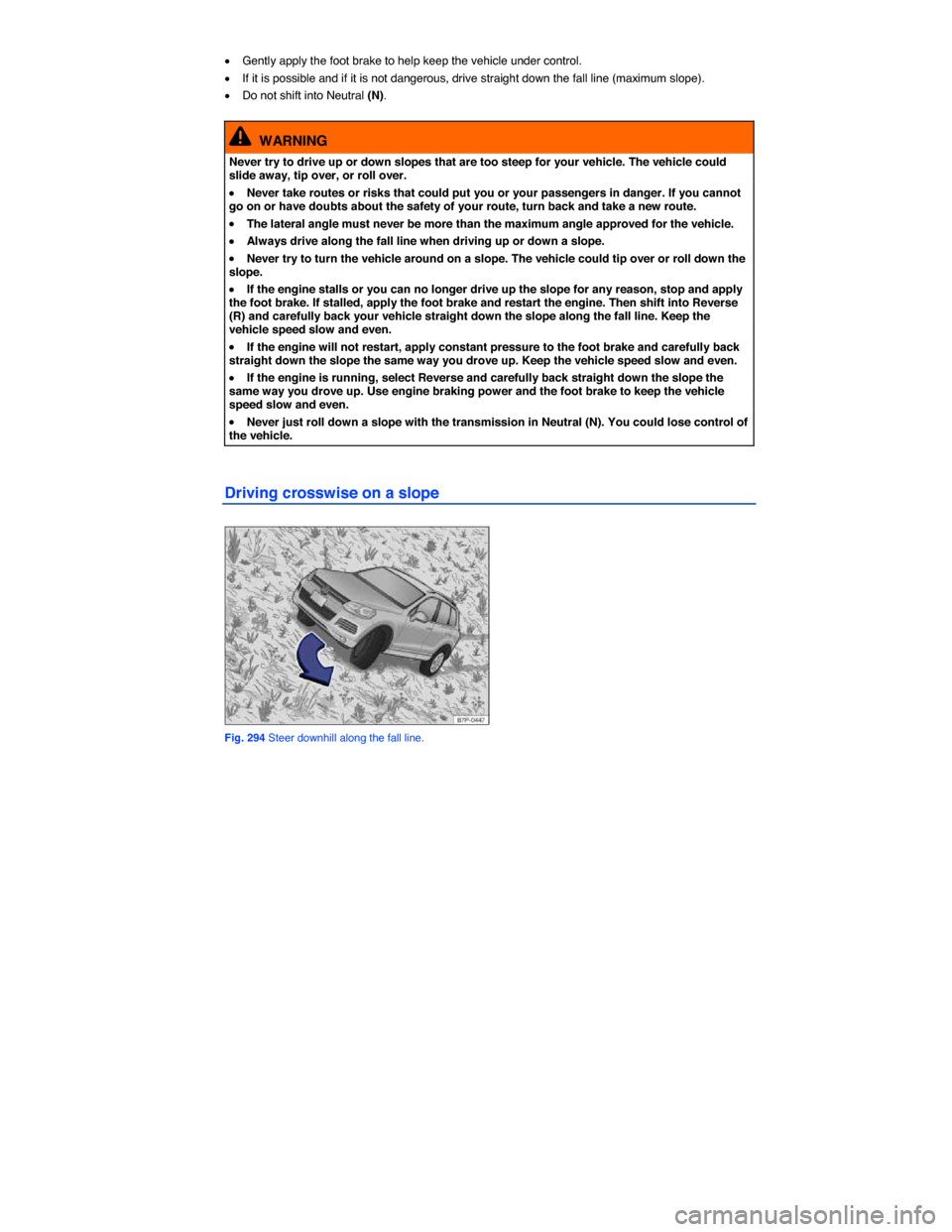 VOLKSWAGEN TOUAREG 2014 2.G Owners Manual  
�x Gently apply the foot brake to help keep the vehicle under control. 
�x If it is possible and if it is not dangerous, drive straight down the fall line (maximum slope). 
�x Do not shift into Neut