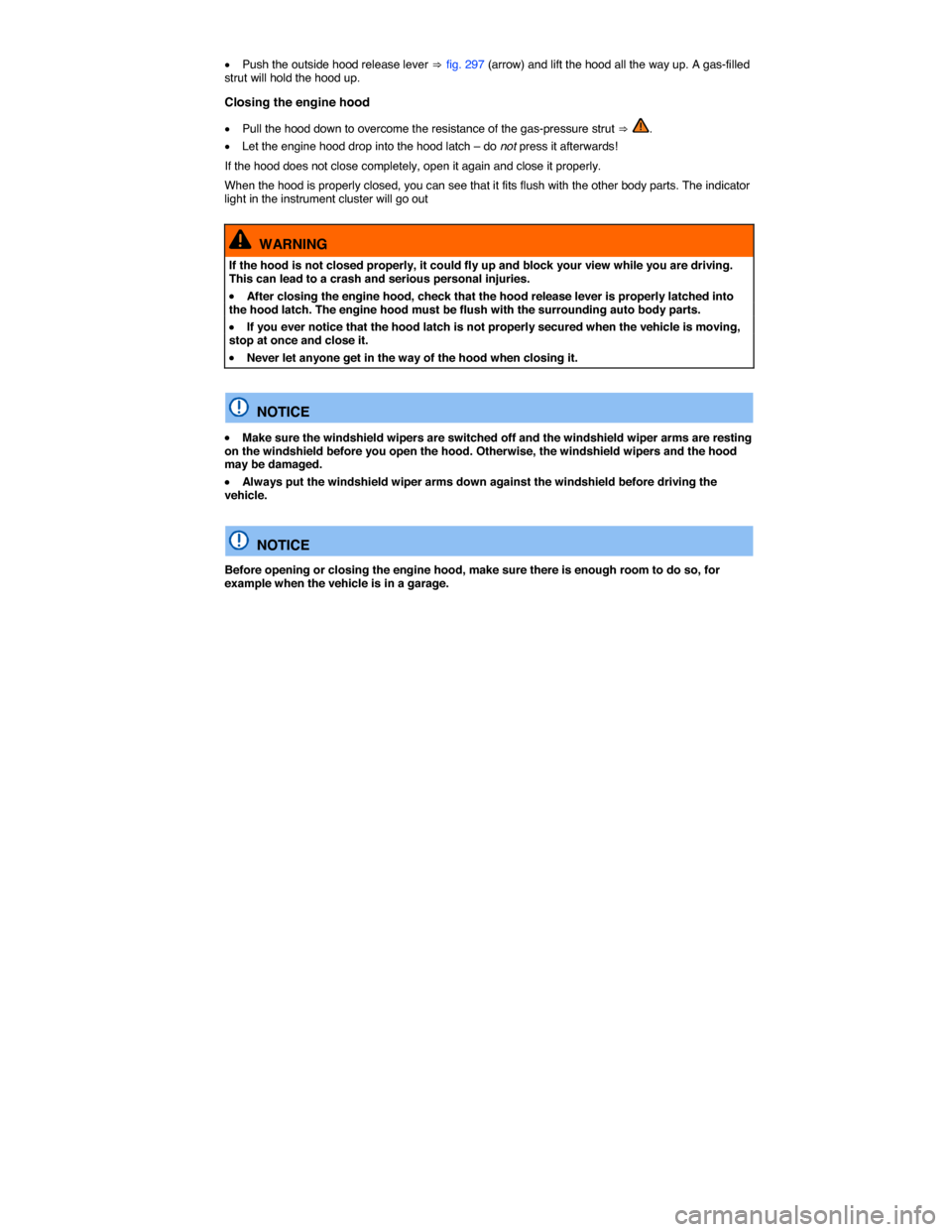 VOLKSWAGEN TOUAREG 2014 2.G Owners Manual  
�x Push the outside hood release lever ⇒ fig. 297 (arrow) and lift the hood all the way up. A gas-filled strut will hold the hood up. 
Closing the engine hood 
�x Pull the hood down to overcome th