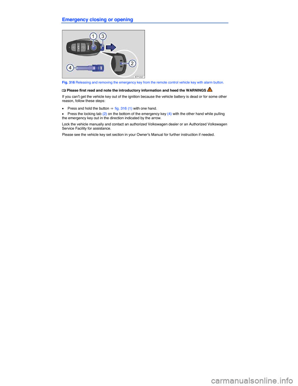 VOLKSWAGEN TOUAREG 2014 2.G Owners Manual  
Emergency closing or opening 
 
Fig. 316 Releasing and removing the emergency key from the remote control vehicle key with alarm button. 
�