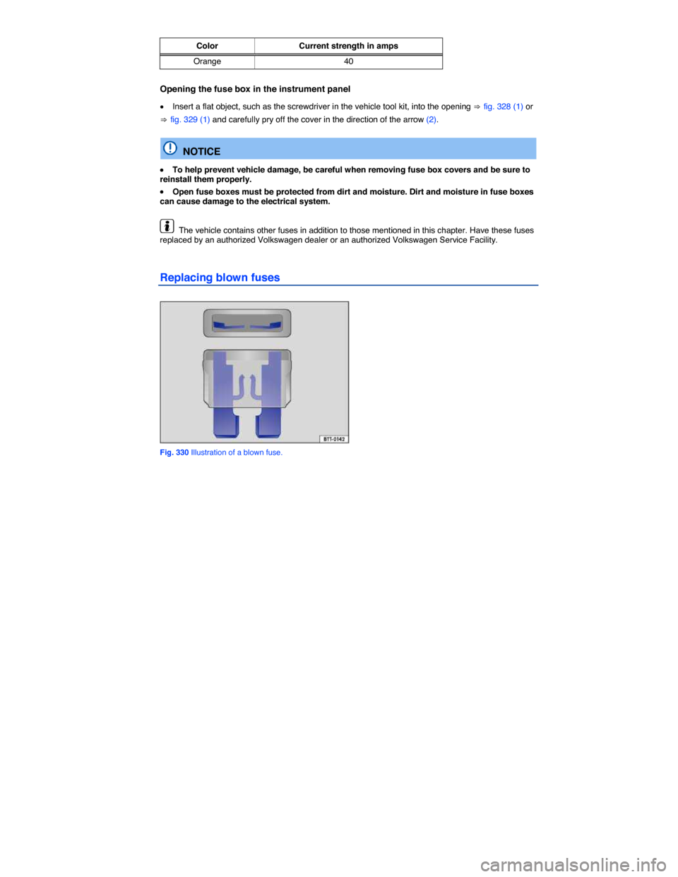 VOLKSWAGEN TOUAREG 2014 2.G Owners Manual  
Color  Current strength in amps
Orange  40  
Opening the fuse box in the instrument panel 
�x Insert a flat object, such as the screwdriver in the vehicle tool kit, into the opening ⇒ fig. 328 (1)