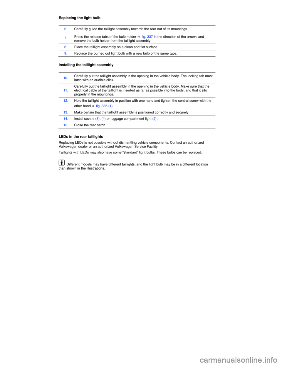 VOLKSWAGEN TOUAREG 2014 2.G Owners Manual  
Replacing the light bulb 
 
6. Carefully guide the taillight assembly towards the rear out of its mountings. 
7. Press the release tabs of the bulb holder ⇒ fig. 337 in the direction of the arrows