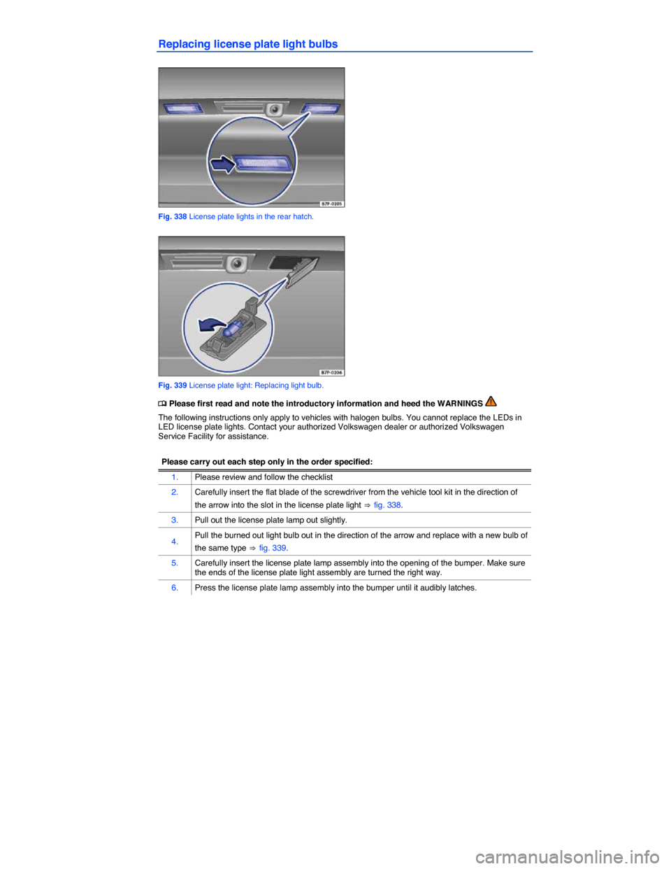 VOLKSWAGEN TOUAREG 2014 2.G Owners Manual  
Replacing license plate light bulbs 
 
Fig. 338 License plate lights in the rear hatch. 
 
Fig. 339 License plate light: Replacing light bulb. 
�