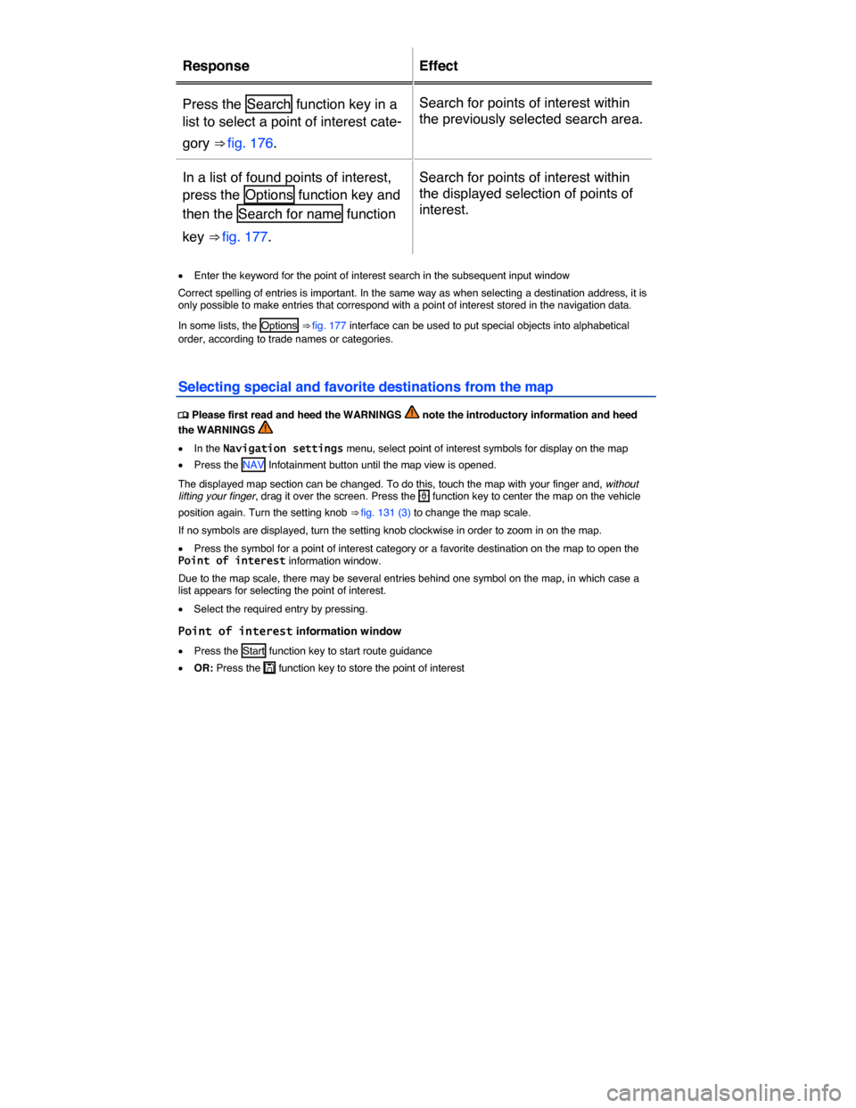 VOLKSWAGEN TOUAREG 2015 2.G Owners Manual  
Response   Effect  
Press the  Search  function key in a 
list to select a point of interest cate-
gory ⇒ fig. 176.  
Search for points of interest within 
the previously selected search area.  