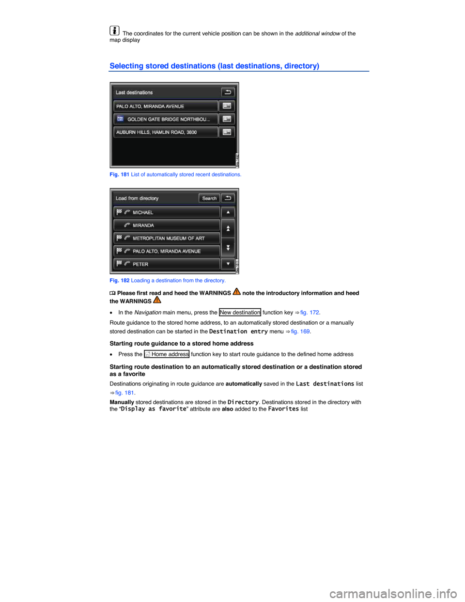 VOLKSWAGEN TOUAREG 2015 2.G Owners Manual  
  The coordinates for the current vehicle position can be shown in the additional window of the map display  
Selecting stored destinations (last destinations, directory) 
 
Fig. 181 List of automat