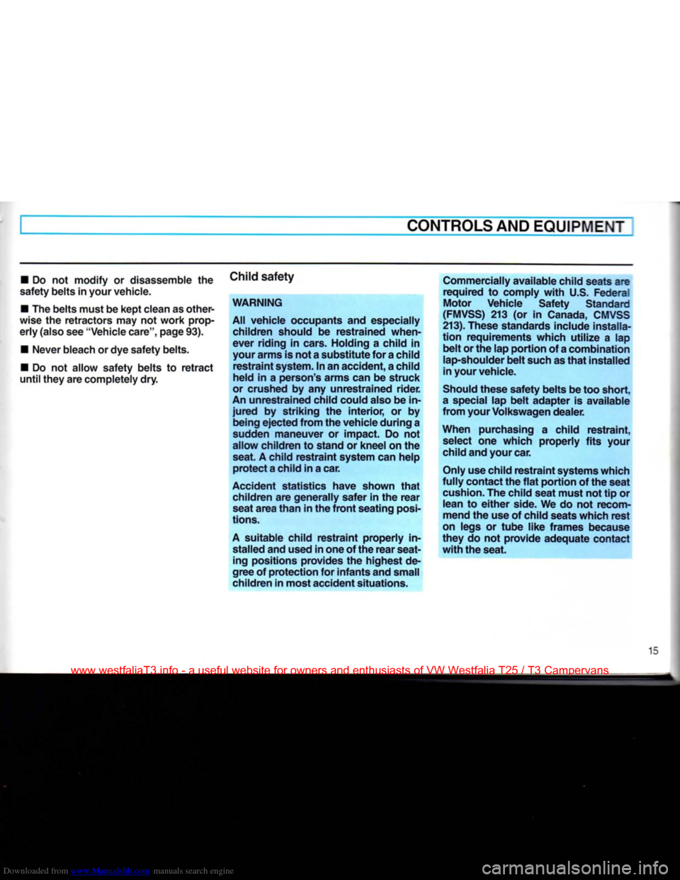 VOLKSWAGEN TRANSPORTER 1990 T4 / 4.G Owners Manual Downloaded from www.Manualslib.com manuals search engine
CONTROLS
AND
EQUIPMENT
• Do not modify or disassemble the
safety belts in
your
vehicle.
• The belts must be kept clean as other
VOLKSWAGEN TRANSPORTER 1990 T4 / 4.G Owners Manual Downloaded from www.Manualslib.com manuals search engine
CONTROLS
AND
EQUIPMENT
• Do not modify or disassemble the
safety belts in
your
vehicle.
• The belts must be kept clean as other