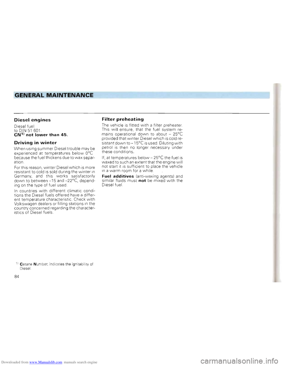 VOLKSWAGEN GOLF 1993 1H / 3.G Owners Manual Downloaded from www.Manualslib.com manuals search engine GENERAL MAINTENANCE ~~~~~~=--------------------
Diesel engines
Diesel fuel
to DIN 51 601. eN1) not lower than 45.
Driving in winter
When VOLKSWAGEN GOLF 1993 1H / 3.G Owners Manual Downloaded from www.Manualslib.com manuals search engine GENERAL MAINTENANCE ~~~~~~=--------------------
Diesel engines
Diesel fuel
to DIN 51 601. eN1) not lower than 45.
Driving in winter
When