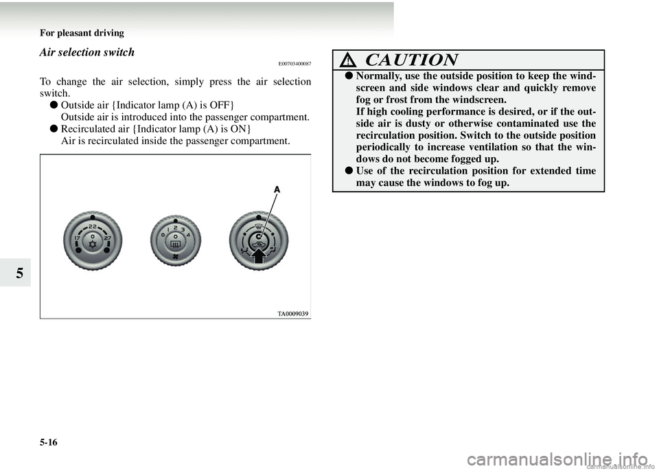 MITSUBISHI COLT 2008  Owners Manual (in English) 5-16 For pleasant driving
5
Air selection switchE00703400087
To change the air selection, simply press the air selection
switch.
● Outside air {Indicator lamp (A) is OFF}
Outside air is introduced i