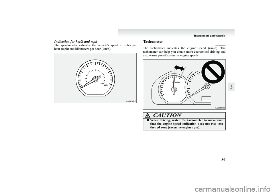 MITSUBISHI GRANDIS 2008  Owners Manual (in English) Instruments and controls
3-3
3
Indication for km/h and mphThe speedometer indicates the vehicle’s speed in miles per
hour (mph) and kilometers per hour (km/h).
Tachometer
E00500300139
The tachometer